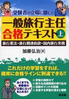 一般旅行主任合格テキスト 〈上〉 - 受験者の立場に徹した 旅行業法・旅行関連約款・国内旅行実務