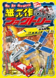飛ぶ！走る！作ってあそべる！紙工作ファクトリー - １冊まるごとおもしろペーパークラフト！！