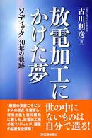 放電加工にかけた夢 - ソディック３０年の軌跡