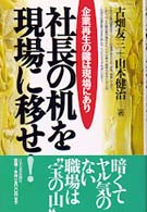 社長の机を現場に移せ！ - 企業再生の鍵は現場にあり