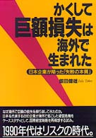 かくして巨額損失は海外で生まれた―日本企業が陥った「失敗の本質」