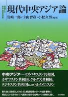 現代中央アジア論 - 変貌する政治・経済の深層