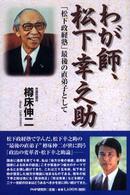 わが師、松下幸之助 - 「松下政経塾」最後の直弟子として