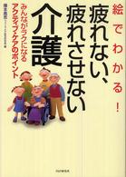 絵でわかる！疲れない、疲れさせない介護 - みんながラクになるアクティブ・ケアのポイント