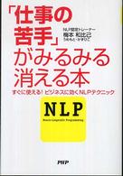 「仕事の苦手」がみるみる消える本 - すぐに使える！ビジネスに効くＮＬＰテクニック
