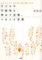 子どもの可能性を伸ばす言葉、つみとる言葉―心をひらき、力を引き出す問いかけ