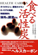 食べる活性炭―ダイオキシン、環境ホルモン、Ｏ‐１５７の毒素、残留農薬を体外に排泄する