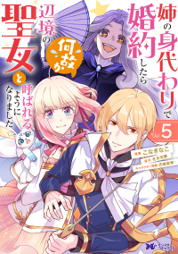 姉の身代わりで婚約したら何故か辺境の聖女と呼ばれるようになりました 〈５〉 モンスターコミックスｆ