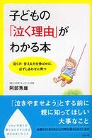 子どもの「泣く理由」がわかる本 - 泣く力・甘える力を伸ばせば、必ずしあわせに育つ