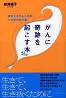 「がん」に奇跡を起こす本 - 病気を治す心と身体と生活の処方箋