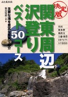 関東周辺沢登りベスト５０コース - 丹沢、奥多摩、奥秩父、上越、日本アルプス、八ケ岳ほ
