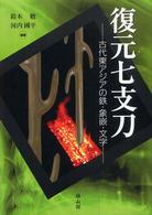 復元七支刀―古代東アジアの鉄・象嵌・文字