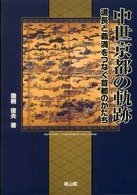 中世京都の軌跡―道長と義満をつなぐ首都のかたち