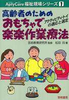 高齢者のためのおもちゃで楽楽作業療法 - アクティビティ・トイの適応と選定 Ａｐｔｙ　ｃａｒｅ福祉現場シリーズ