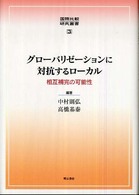 グローバリゼーションに対抗するローカル - 相互補完の可能性 国際比較研究叢書