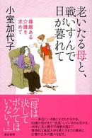 老いたる母と、戦いすんで日が暮れて - 尊厳ある介護を求めて