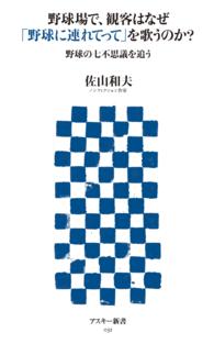 野球場で、観客はなぜ「野球に連れてって」を歌うのか？ - 野球の七不思議を追う アスキー新書