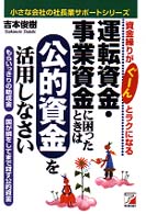 運転資金・事業資金に困ったときは公的資金を活用しなさい - 資金繰りがぐーんとラクになる 小さな会社の社長業サポートシリーズ