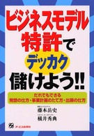 ビジネスモデル特許でデッカク儲けよう！！ - だれでもできる発想の仕方・事業計画のたて方・出願の