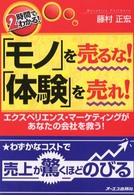 「モノ」を売るな！「体験」を売れ！ - エクスペリエンス・マーケティングがあなたの会社を救