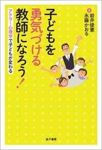 子どもを勇気づける教師になろう！ - アドラー心理学で子どもが変わる