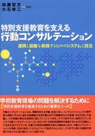 特別支援教育を支える行動コンサルテーション - 連携と協働を実現するためのシステムと技法