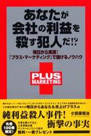あなたが会社の利益を殺す犯人だ！？ - 明日から実践！「プラス・マーケティング」で儲けるノ