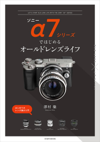 ソニーα７シリーズではじめるオールドレンズライフ - はじめてのレンズ選び入門 玄光社ＭＯＯＫ