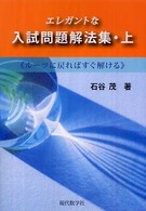 エレガントな入試問題解法集 〈上巻〉 - ルーツに戻ればすぐ解ける