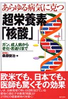 あらゆる病気に克つ超栄養素「核酸」 - ガン、成人病から老化・若返りまで