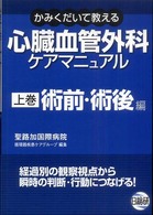 心臓血管外科ケアマニュアル 〈上巻〉 - かみくだいて教える 術前・術後編 渡辺直