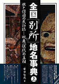 全国「別所」地名事典 〈上巻〉 - 鉄と俘囚の民俗誌－蝦夷「征伐」の真相