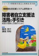 障害者自立支援法活用の手引き - 制度の理解と改善のために シリーズ・障害者の自立と地域生活支援