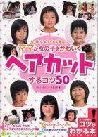 もっとじょうずにできる！ママが女の子をかわいくヘアカットするコツ５０ コツがわかる本