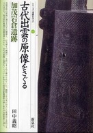 古代出雲の原像をさぐる・加茂岩倉遺跡 シリーズ「遺跡を学ぶ」