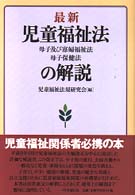 最新児童福祉法・母子及び寡婦福祉法・母子保健法の解説 最新児童福祉法・母子及び寡婦福祉法・母子保健法の解説 / 児童