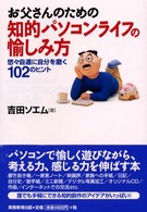お父さんのための知的パソコンライフの愉しみ方 - 悠々自適に自分を磨く１０２のヒント