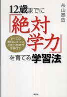 １２歳までに「絶対学力」を育てる学習法 - すべての教科に役立つ万能の思考力を伸ばす