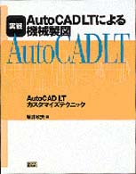 実戦ＡｕｔｏＣＡＤ　ＬＴによる機械製図 - ＡｕｔｏＣＡＤ　ＬＴカスタマイズテクニック