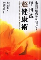 生活習慣病をはねつける甲田流超健康術 - 体のすみずみまで血液が巡れば、病気は治る！