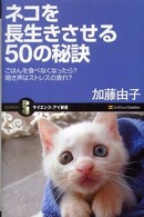 サイエンス・アイ新書<br> ネコを長生きさせる５０の秘訣―ごはんを食べなくなったら？鳴き声はストレスの表れ？