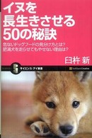 サイエンス・アイ新書<br> イヌを長生きさせる５０の秘訣―危ないドッグフードの見分け方とは？肥満犬を走らせてもやせない理由は？