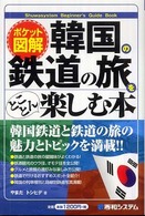 韓国の鉄道の旅をとことん楽しむ本 - ポケット図解 Ｓｈｕｗａｓｙｓｔｅｍ　ｂｅｇｉｎｎｅｒ’ｓ　ｇｕｉｄｅ　ｂ