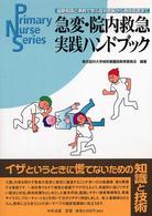 急変・院内救急実践ハンドブック - 最新知識と事例で学ぶ症状把握から救命処置まで Ｐｒｉｍａｒｙ　ｎｕｒｓｅ　ｓｅｒｉｅｓ