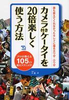 カメラ付きケータイを２０倍楽しく使う方法―プロが教える１０５の仰天テクニック！