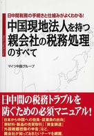 中国現地法人を持つ親会社の税務処理のすべて―日中間税務の手続きと仕組みがよくわかる！