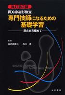 胃Ｘ線造影検査専門技師になるための基礎学習 - 原点を見極めて （改訂第２版）