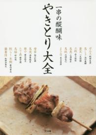 やきとり大全 一串の醍醐味 本物の技術と必要な知識を詳しく、ていねいに紹介 やきとり大全 / 阿部 友彦/池川 義輝/一氏 佳樹/岩上 政弘/小澤