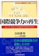 国際競争力の再生 - Ｊｏｙ　ｏｆ　ｗｏｒｋから始まるＴＱＭのすすめ