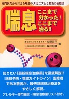 喘息ここまで分かった！ここまで治る！！ - 専門医だから言える喘息のメカニズムと最新の治療法